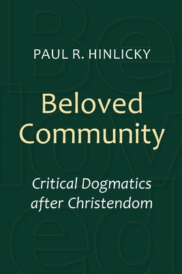 Beloved Community: Critical Dogmatics After Christendom by Hinlicky, Paul R.