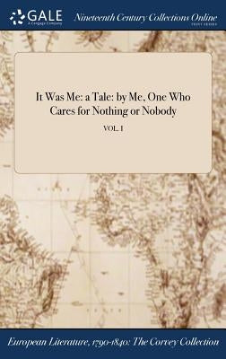 It Was Me: a Tale: by Me, One Who Cares for Nothing or Nobody; VOL. I by Anonymous