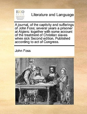 A Journal, of the Captivity and Sufferings of John Foss; Several Years a Prisoner at Algiers: Together with Some Account of the Treatment of Christian by Foss, John