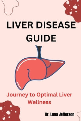 Liver Disease Guide: Journey to Optimal Liver Wellness by Jefferson, Luna