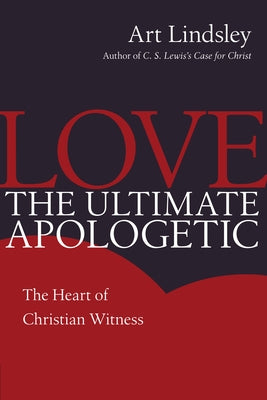 Love, the Ultimate Apologetic: The Heart of Christian Witness by Lindsley, Art