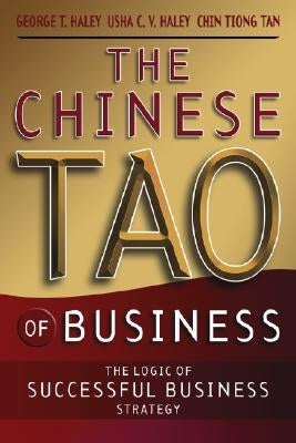 The Chinese Tao of Business: The Logic of Successful Business Strategy by Haley, George T.