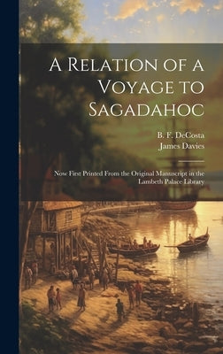 A Relation of a Voyage to Sagadahoc: Now First Printed From the Original Manuscript in the Lambeth Palace Library by Davies, James