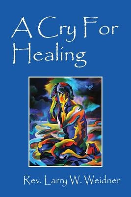 A Cry For Healing by Weidner, Larry W.