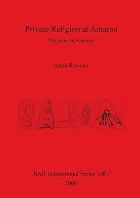 Private Religion at Amarna: The material evidence by Stevens, Anna