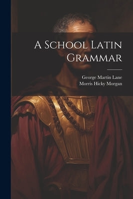 A School Latin Grammar by Lane, George Martin
