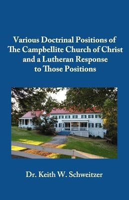 Various Doctrinal Positions of The Campbellite Church of Christ and a Lutheran Response to Those Positions by Schweitzer, Keith W.