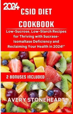 Csid Diet Cookbook: Low-Sucrose, Low-Starch Recipes for Thriving with Sucrase-Isomaltase Deficiency and Reclaiming Your Health in 2024 by Stoneheart, Avery