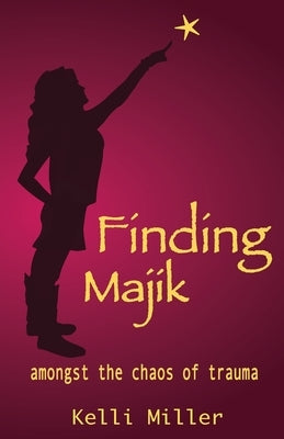 Finding Majik: Amongst the chaos of trauma by Miller, Kelli