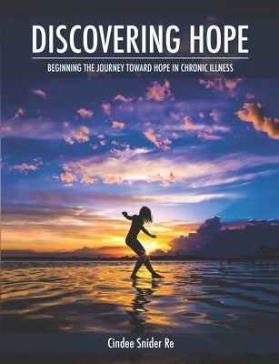 Discovering Hope: Beginning the Journey Toward Hope in Chronic Illness by Re, Cindee Snider