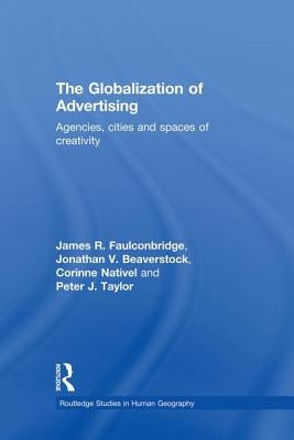 The Globalization of Advertising: Agencies, Cities and Spaces of Creativity by Faulconbridge, James R.