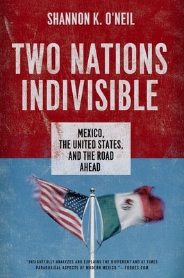 Two Nations Indivisible: Mexico, the United States, and the Road Ahead by O'Neil, Shannon K.