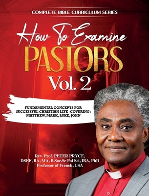 Complete Bible Curriculum: How to Examine Pastors, Vol. 2: Fundamental Concepts for Successful Christian Life: Covering: Matthew, Mark, Luke, John by Pryce, Prof Peter
