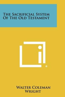 The Sacrificial System Of The Old Testament by Wright, Walter Coleman