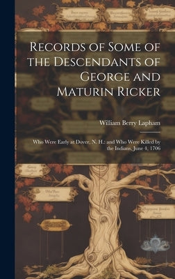Records of Some of the Descendants of George and Maturin Ricker: Who Were Early at Dover, N. H.: and Who Were Killed by the Indians, June 4, 1706 by Lapham, William Berry 1828-1894