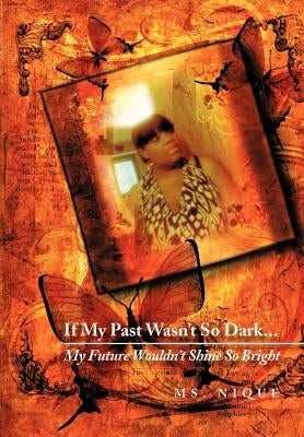 If My Past Wasn't So Dark...My Future Wouldn't Shine So Bright by MS Nique