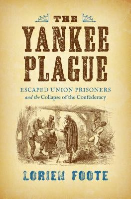 The Yankee Plague: Escaped Union Prisoners and the Collapse of the Confederacy by Foote, Lorien