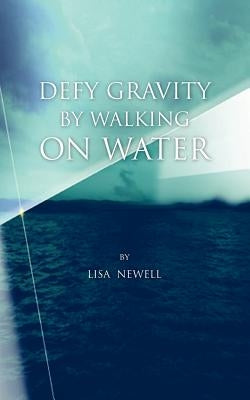 Defy Gravity by Walking on Water by Newell, Lisa