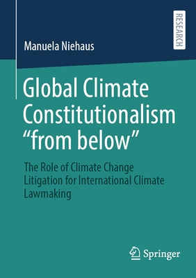Global Climate Constitutionalism "From Below": The Role of Climate Change Litigation for International Climate Lawmaking by Niehaus, Manuela