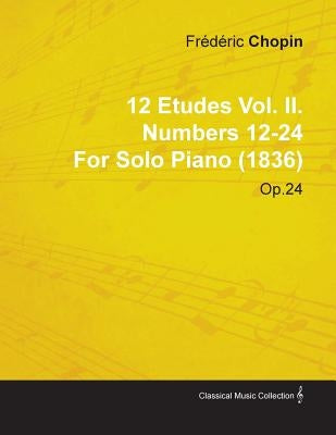 12 Etudes Vol. II. Numbers 12-24 by Fr D Ric Chopin for Solo Piano (1836) Op.25 by Chopin, D. Ric