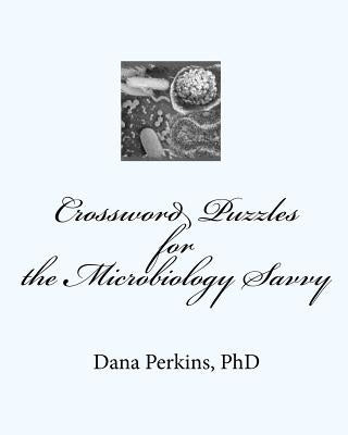 Crossword Puzzles for the Microbiology Savvy by Perkins Ph. D., Dana