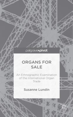 Organs for Sale: An Ethnographic Examination of the International Organ Trade by Lundin, Susanne