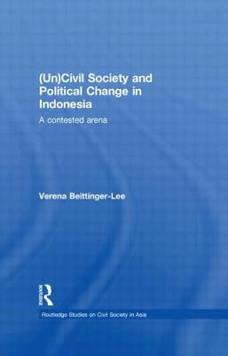 (Un) Civil Society and Political Change in Indonesia: A Contested Arena by Beittinger-Lee, Verena