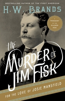 The Murder of Jim Fisk for the Love of Josie Mansfield: A Tragedy of the Gilded Age by Brands, H. W.