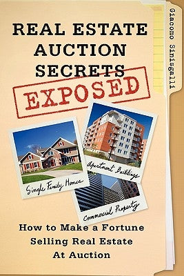 Real Estate Auction Secrets Exposed: How To Make A Fortune Selling Real Estate at Auction by Sinisgalli, Giacomo