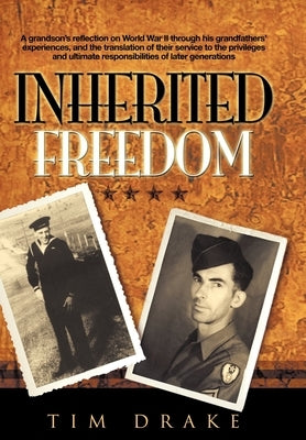 Inherited Freedom: A Grandson's Reflection on World War II Through His Grandfathers' Experiences, and the Translation of Their Service to by Drake, Tim