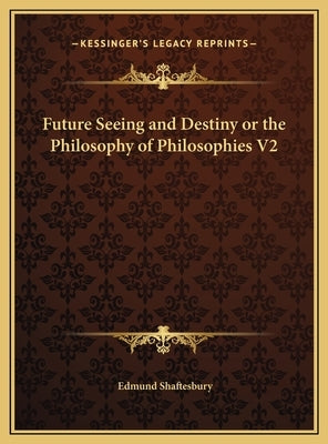Future Seeing and Destiny or the Philosophy of Philosophies V2 by Shaftesbury, Edmund