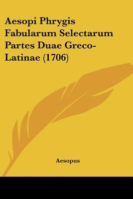 Aesopi Phrygis Fabularum Selectarum Partes Duae Greco-Latinae (1706) by Aesopus