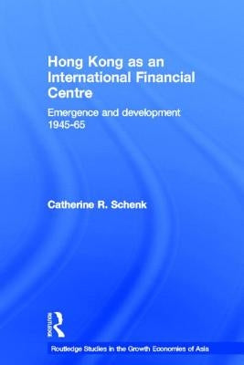 Hong Kong as an International Financial Centre: Emergence and Development, 1945-1965 by Schenk, Catherine