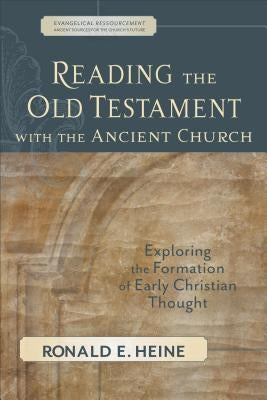 Reading the Old Testament with the Ancient Church: Exploring the Formation of Early Christian Thought by Heine, Ronald E.