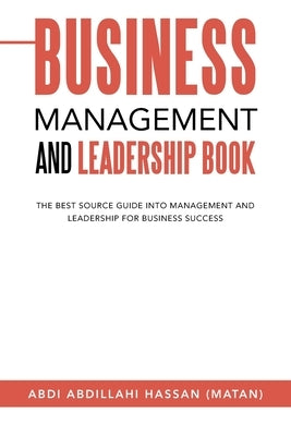 Business Management and Leadership Book: The Best Source Guide into Management and Leadership for Business Success by Hassan (Matan), Abdi Abdillahi