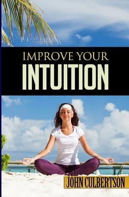 Improve Your Intuition: What Every Person Should Know About Developing Psychic Ability and Starting on a New Age Path by Culbertson, John W.