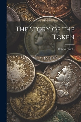 The Story of the Token by Shiells, Robert