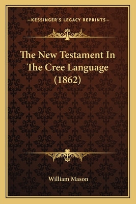The New Testament In The Cree Language (1862) by Mason, William