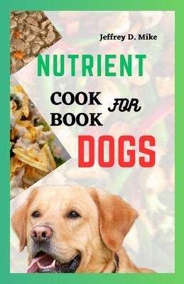 Nutrient Cookbook for Dogs: Recipes to Keep Your Dog's Digestion Happy and Healthy by D. Mike, Jeffrey