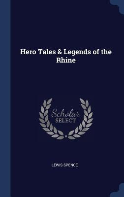 Hero Tales & Legends of the Rhine by Spence, Lewis