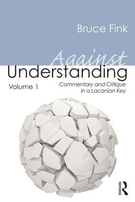 Against Understanding, Volume 1: Commentary and Critique in a Lacanian Key by Fink, Bruce