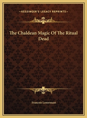 The Chaldean Magic Of The Ritual Dead by Lenormant, Francois