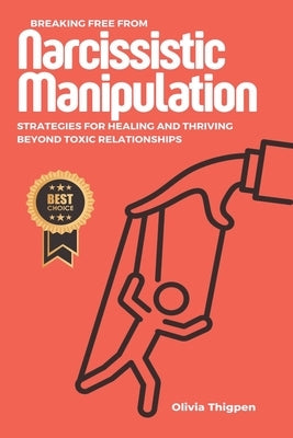 Breaking Free from Narcissistic Manipulation: Strategies for Healing and Thriving Beyond Toxic Relationships by Thigpen, Olivia