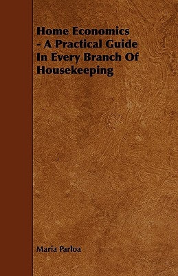 Home Economics - A Practical Guide in Every Branch of Housekeeping by Parloa, Maria