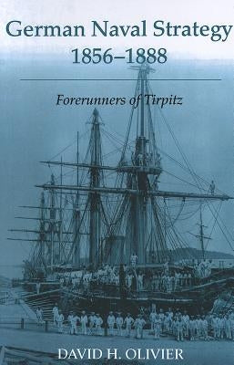 German Naval Strategy, 1856-1888: Forerunners to Tirpitz by Olivier, David H.
