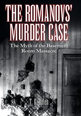 The Romanovs' Murder Case: The Myth of the Basement Room Massacre by Bolen, T. G.