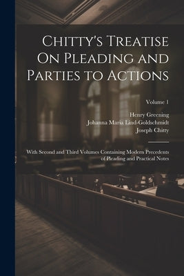 Chitty's Treatise On Pleading and Parties to Actions: With Second and Third Volumes Containing Modern Precedents of Pleading and Practical Notes; Volu by Chitty, Joseph