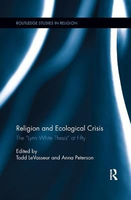 Religion and Ecological Crisis: The "Lynn White Thesis" at Fifty by Levasseur, Todd