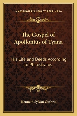 The Gospel of Apollonius of Tyana: His Life and Deeds According to Philostratos by Guthrie, Kenneth Sylvan