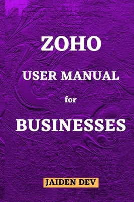 Zoho User Manual for Businesses by Dev, Jaiden